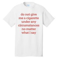 Do Not Give Me A Cigarette Under Any Circumstances No Matter What I Say Tall T-Shirt