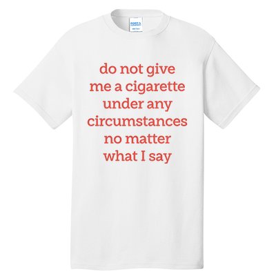 Do Not Give Me A Cigarette Under Any Circumstances No Matter What I Say Tall T-Shirt