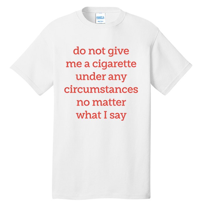 Do Not Give Me A Cigarette Under Any Circumstances No Matter What I Say Tall T-Shirt