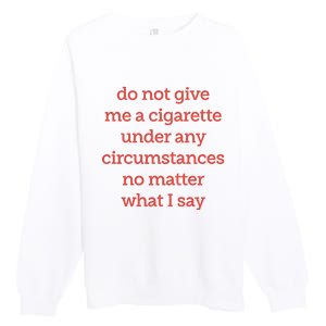 Do Not Give Me A Cigarette Under Any Circumstances No Matter What I Say Premium Crewneck Sweatshirt