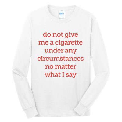 Do Not Give Me A Cigarette Under Any Circumstances No Matter What I Say Tall Long Sleeve T-Shirt