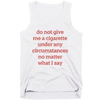 Do Not Give Me A Cigarette Under Any Circumstances No Matter What I Say Tank Top