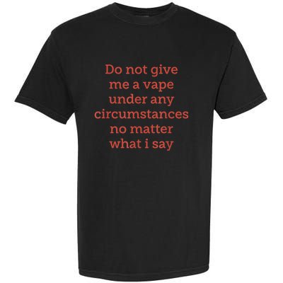 Do Not Give Me A Vape Under Any Circumstances No Matter Garment-Dyed Heavyweight T-Shirt