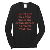 Do Not Give Me A Vape Under Any Circumstances No Matter Long Sleeve Shirt