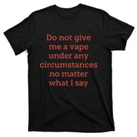 Do Not Give Me A Vape Under Any Circumstances No Matter T-Shirt