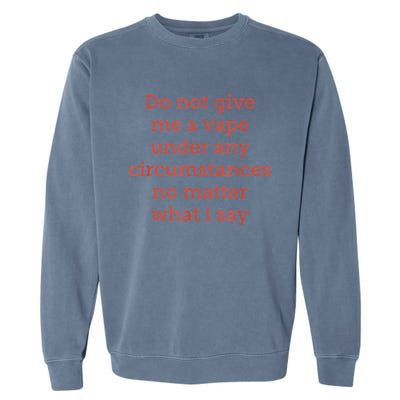 Do Not Give Me A Vape Under Any Circumstances No Matter Garment-Dyed Sweatshirt