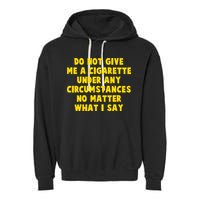 Do Not Give Me A Cigarette Under Any Circumstances No Matter What I Say Garment-Dyed Fleece Hoodie