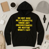 Do Not Give Me A Cigarette Under Any Circumstances No Matter What I Say Hoodie