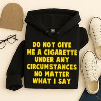 Do Not Give Me A Cigarette Under Any Circumstances No Matter What I Say Hoodie