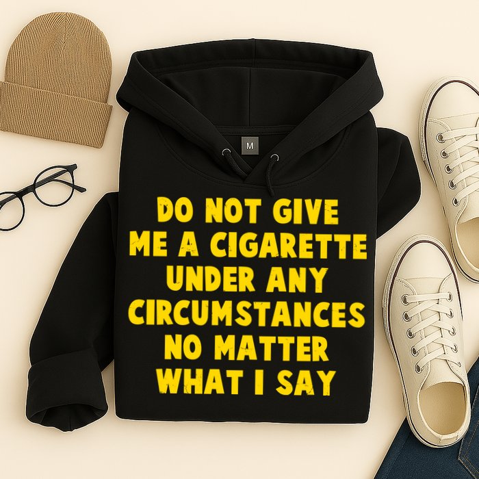 Do Not Give Me A Cigarette Under Any Circumstances No Matter What I Say Hoodie