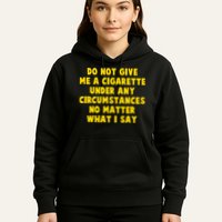 Do Not Give Me A Cigarette Under Any Circumstances No Matter What I Say Hoodie