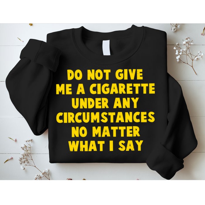 Do Not Give Me A Cigarette Under Any Circumstances No Matter What I Say Sweatshirt