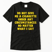 Do Not Give Me A Cigarette Under Any Circumstances No Matter What I Say Tall T-Shirt