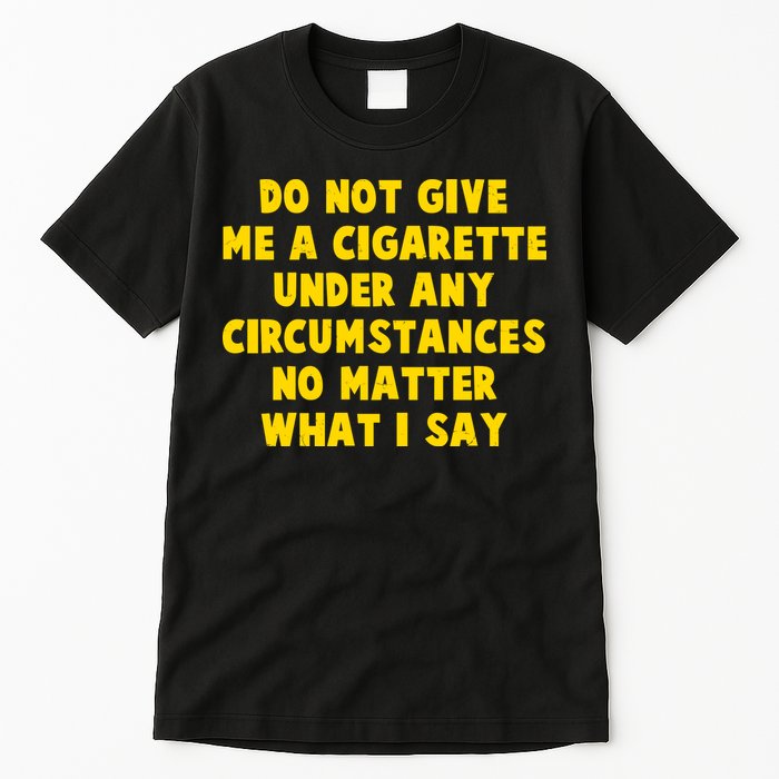Do Not Give Me A Cigarette Under Any Circumstances No Matter What I Say Tall T-Shirt