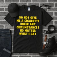 Do Not Give Me A Cigarette Under Any Circumstances No Matter What I Say Tall T-Shirt