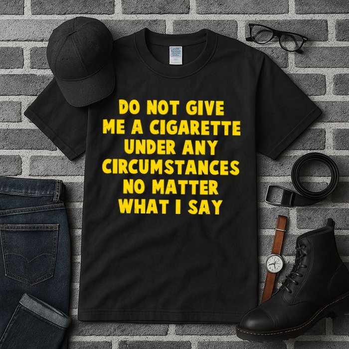 Do Not Give Me A Cigarette Under Any Circumstances No Matter What I Say Tall T-Shirt