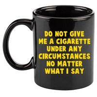 Do Not Give Me A Cigarette Under Any Circumstances No Matter What I Say 11oz C Handle Ceramic Mug