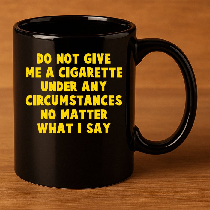 Do Not Give Me A Cigarette Under Any Circumstances No Matter What I Say 11oz C Handle Ceramic Mug