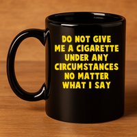 Do Not Give Me A Cigarette Under Any Circumstances No Matter What I Say 11oz C Handle Ceramic Mug