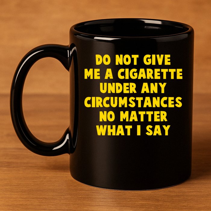 Do Not Give Me A Cigarette Under Any Circumstances No Matter What I Say 11oz C Handle Ceramic Mug