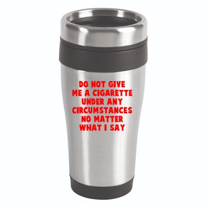 Do Not Give Me A Cigarette Under Any Circumstances No Matter What I Say 16oz Travel Tumbler