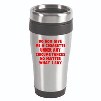 Do Not Give Me A Cigarette Under Any Circumstances No Matter What I Say 16oz Travel Tumbler