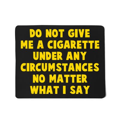 Do Not Give Me A Cigarette Under Any Circumstances No Matter What I Say Mousepad