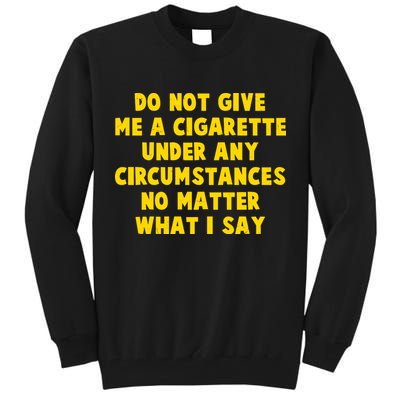 Do Not Give Me A Cigarette Under Any Circumstances No Matter What I Say Tall Sweatshirt