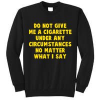 Do Not Give Me A Cigarette Under Any Circumstances No Matter What I Say Tall Sweatshirt