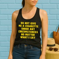 Do Not Give Me A Cigarette Under Any Circumstances No Matter What I Say Womens Tank Top