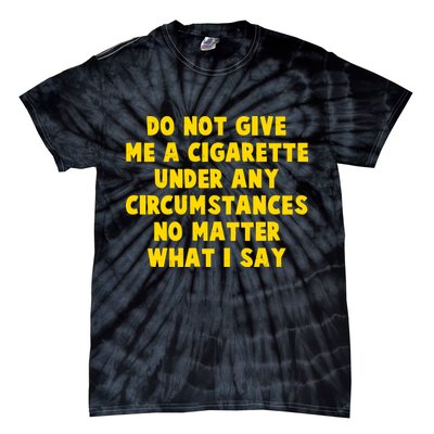 Do Not Give Me A Cigarette Under Any Circumstances No Matter What I Say Tie-Dye T-Shirt