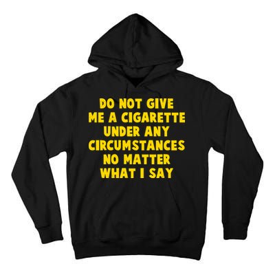 Do Not Give Me A Cigarette Under Any Circumstances No Matter What I Say Tall Hoodie