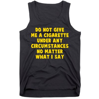 Do Not Give Me A Cigarette Under Any Circumstances No Matter What I Say Tank Top