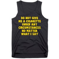 Do Not Give Me A Cigarette Under Any Circumstances No Matter What I Say Tank Top