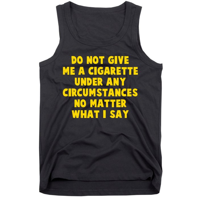 Do Not Give Me A Cigarette Under Any Circumstances No Matter What I Say Tank Top