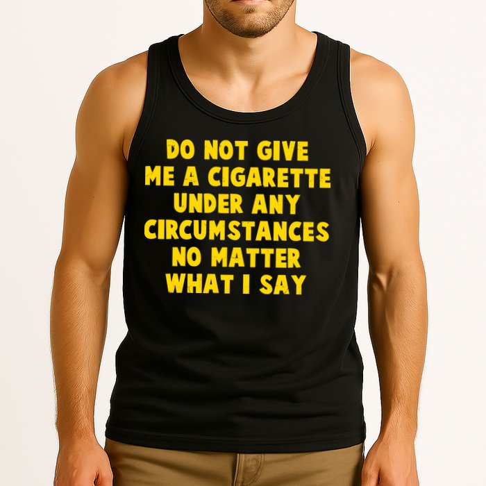 Do Not Give Me A Cigarette Under Any Circumstances No Matter What I Say Tank Top