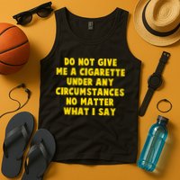 Do Not Give Me A Cigarette Under Any Circumstances No Matter What I Say Tank Top