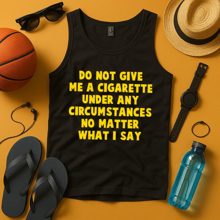 Do Not Give Me A Cigarette Under Any Circumstances No Matter What I Say Tank Top