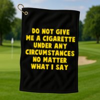 Do Not Give Me A Cigarette Under Any Circumstances No Matter What I Say Golf Towel