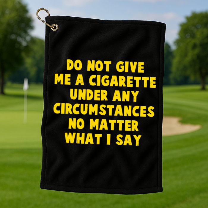 Do Not Give Me A Cigarette Under Any Circumstances No Matter What I Say Golf Towel