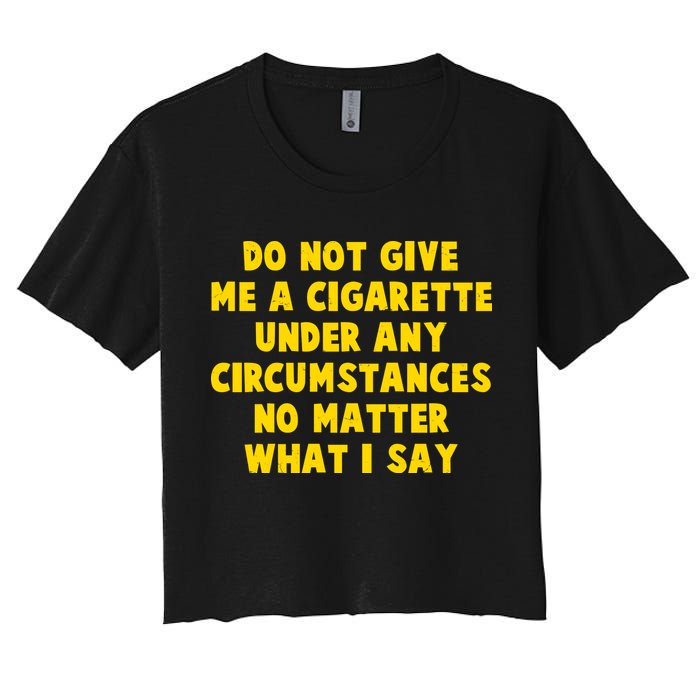 Do Not Give Me A Cigarette Under Any Circumstances No Matter What I Say Crop Top