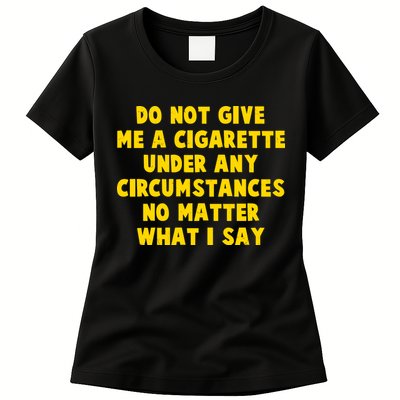 Do Not Give Me A Cigarette Under Any Circumstances No Matter What I Say Womens T-Shirt