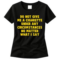 Do Not Give Me A Cigarette Under Any Circumstances No Matter What I Say Womens T-Shirt