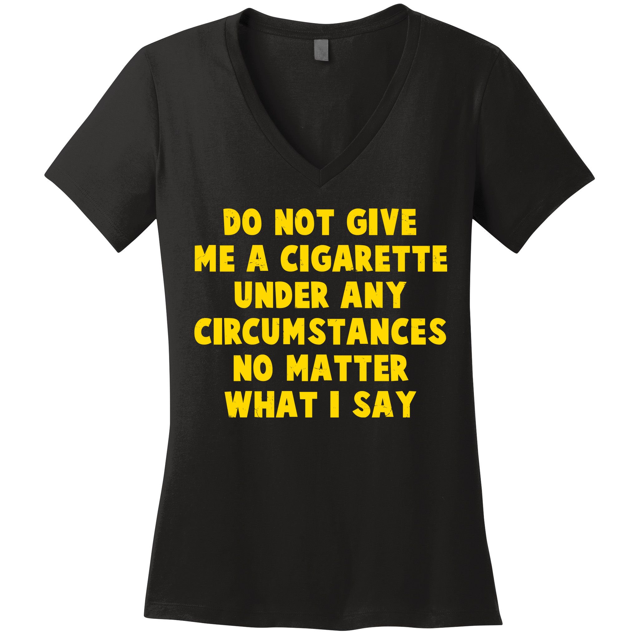Do Not Give Me A Cigarette Under Any Circumstances No Matter What I Say Women's V-Neck T-Shirt