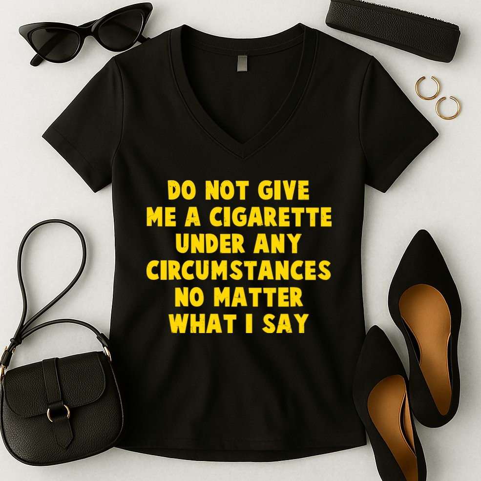 Do Not Give Me A Cigarette Under Any Circumstances No Matter What I Say Women's V-Neck T-Shirt