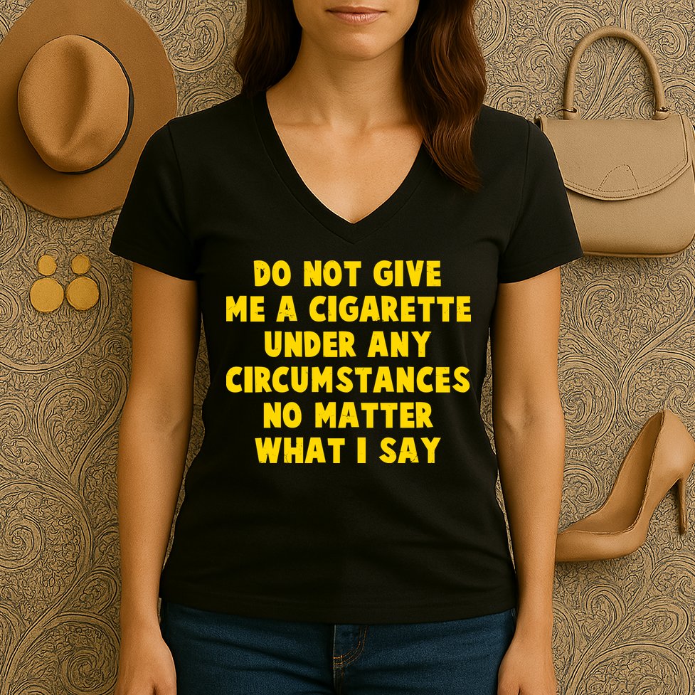 Do Not Give Me A Cigarette Under Any Circumstances No Matter What I Say Women's V-Neck T-Shirt