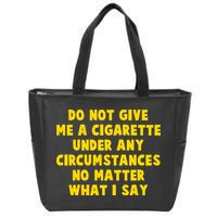 Do Not Give Me A Cigarette Under Any Circumstances No Matter What I Say Zip Tote Bag