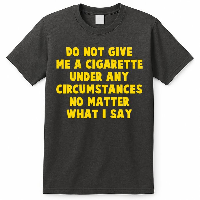 Do Not Give Me A Cigarette Under Any Circumstances No Matter What I Say T-Shirt