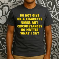 Do Not Give Me A Cigarette Under Any Circumstances No Matter What I Say T-Shirt