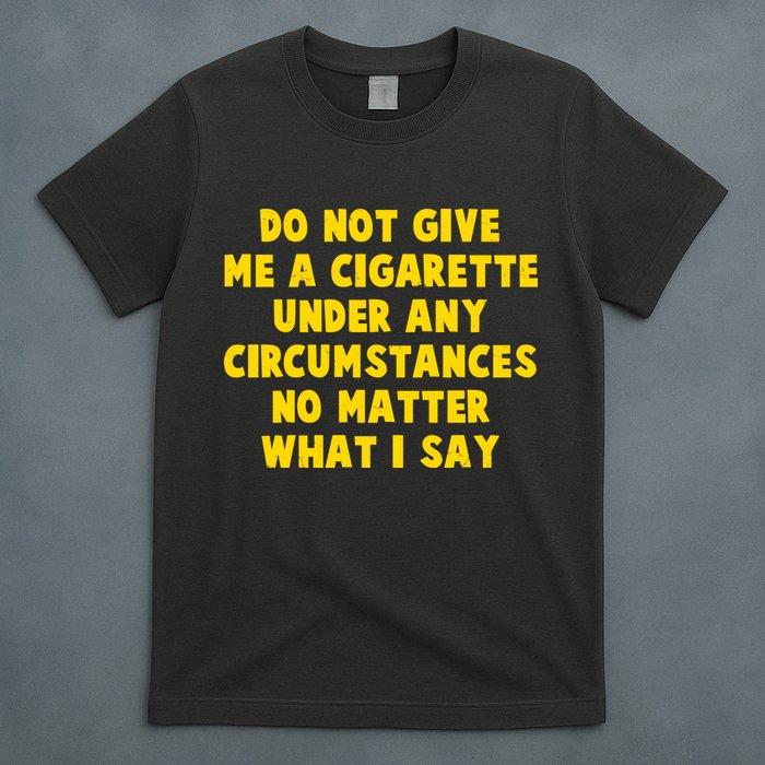 Do Not Give Me A Cigarette Under Any Circumstances No Matter What I Say T-Shirt